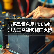 市场监管总局将加快推进人工智能领域国家标准研制工作 市场监管总局将加快推进人工智能领域国家标准研制工作