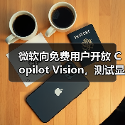 微软Copilot Vision功能测试:缺陷明显 实用性待提升 微软Copilot Vision功能测试:缺陷明显 实用性待提升