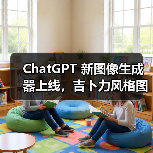 ChatGPT 新图像生成器上线,吉卜力风格图片刷屏引版权争议 ChatGPT 新图像生成器上线,吉卜力风格图片刷屏引版权争议