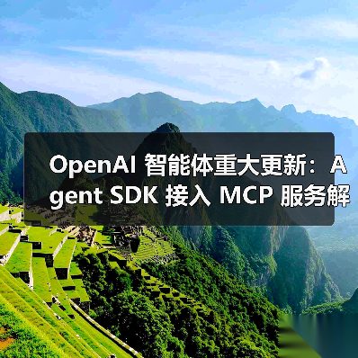 OpenAI 智能体重大更新:Agent SDK 接入 MCP 服务解锁无限工具扩展 OpenAI 智能体重大更新:Agent SDK 接入 MCP 服务解锁无限工具扩展