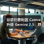 谷歌创意利器 Canvas 升级 Gemini 2.5：降低开发门槛，AI 多样化呈现文本内容