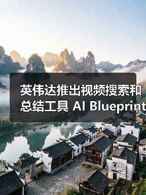 英伟达推出视频搜索和总结工具 AI Blueprint,比用户实时观看快 100 倍 英伟达推出视频搜索和总结工具 AI Blueprint,比用户实时观看快 100 倍