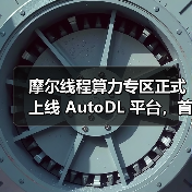 摩尔线程算力专区正式上线 AutoDL 平台,首次将国产 GPU算力开放至 AI 开发一线 摩尔线程算力专区正式上线 AutoDL 平台,首次将国产 GPU算力开放至 AI 开发一线