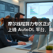 摩尔线程算力专区正式上线 AutoDL 平台,首次将国产 GPU算力开放至 AI 开发一线 摩尔线程算力专区正式上线 AutoDL 平台,首次将国产 GPU算力开放至 AI 开发一线
