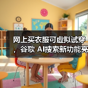 网上买衣服可虚拟试穿,谷歌 AI搜索新功能亮相 网上买衣服可虚拟试穿,谷歌 AI搜索新功能亮相