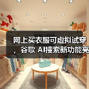 网上买衣服可虚拟试穿,谷歌 AI搜索新功能亮相 网上买衣服可虚拟试穿,谷歌 AI搜索新功能亮相