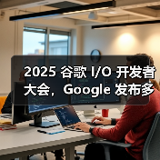 2025 谷歌 I/O 开发者大会,Google 发布多个重磅产品 2025 谷歌 I/O 开发者大会,Google 发布多个重磅产品