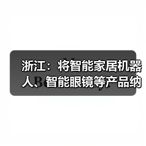 浙江：将智能家居机器人、智能眼镜等产品纳入消费品以旧换新补贴范围，最高 2000 元 / 件
