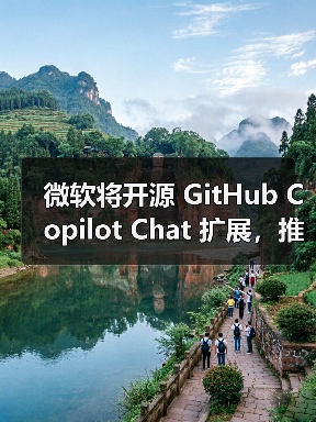 微软将开源 GitHub Copilot Chat 扩展，推动 VS Code 成开源 AI编辑器