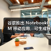 谷歌推出 NotebookLM 移动应用,可生成智能总结、音频播客 谷歌推出 NotebookLM 移动应用,可生成智能总结、音频播客