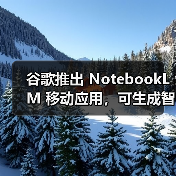 谷歌推出 NotebookLM 移动应用,可生成智能总结、音频播客 谷歌推出 NotebookLM 移动应用,可生成智能总结、音频播客