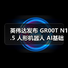 英伟达发布 GR00T N1.5 人形机器人 AI基础模型，黄仁勋称将推动“下一代工业革命”