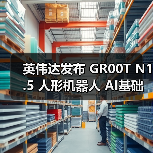 英伟达发布 GR00T N1.5 人形机器人 AI基础模型，黄仁勋称将推动“下一代工业革命”