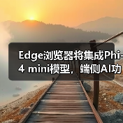 Edge浏览器新功能曝光：Phi mini AI能力如何？
