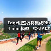 Edge浏览器新功能曝光：Phi mini AI能力如何？