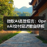 微软AI高管坦言：OpenAI交付延迟致自研模型落后，如何应对？