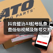 抖音整治AI起号乱象 严查低俗视频及账号交易 抖音整治AI起号乱象 严查低俗视频及账号交易