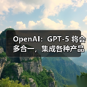 OpenAI:GPT-5 将会多合一,集成各种产品 OpenAI:GPT-5 将会多合一,集成各种产品
