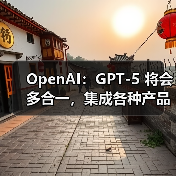 OpenAI:GPT-5 将会多合一,集成各种产品 OpenAI:GPT-5 将会多合一,集成各种产品
