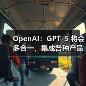 OpenAI:GPT-5 将会多合一,集成各种产品 OpenAI:GPT-5 将会多合一,集成各种产品