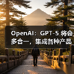 OpenAI:GPT-5 将会多合一,集成各种产品 OpenAI:GPT-5 将会多合一,集成各种产品