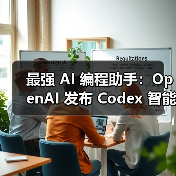 最强 AI 编程助手:OpenAI 发布 Codex 智能体,专注自动化软件开发 最强 AI 编程助手:OpenAI 发布 Codex 智能体,专注自动化软件开发