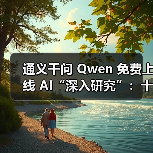 通义千问 Qwen 免费上线 AI“深入研究”:十几分钟完成数小时任务 通义千问 Qwen 免费上线 AI“深入研究”:十几分钟完成数小时任务