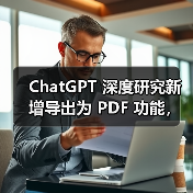 ChatGPT 深度研究新增导出为 PDF 功能,可保留报告格式 ChatGPT 深度研究新增导出为 PDF 功能,可保留报告格式