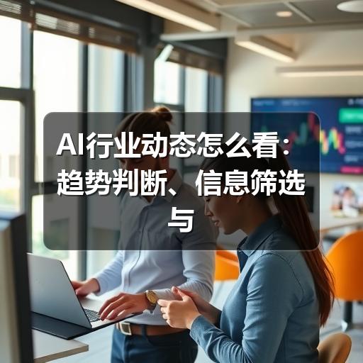 AI行业动态怎么看:趋势判断、信息筛选与落地观察 AI行业动态怎么看:趋势判断、信息筛选与落地观察