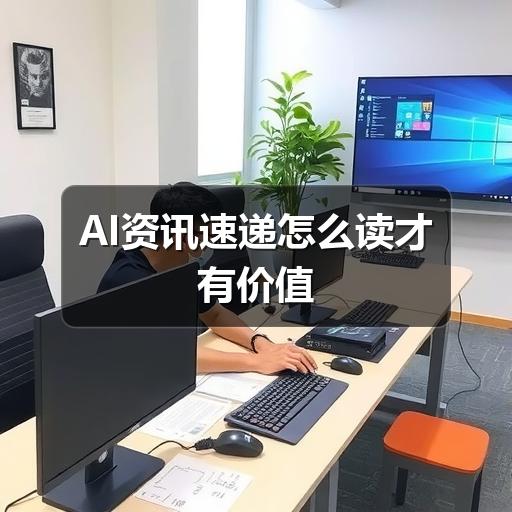 AI资讯速递怎么读才有价值 AI资讯速递怎么读才有价值