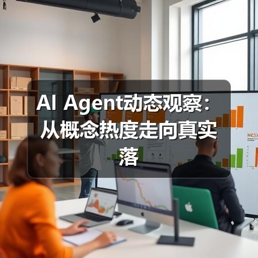 AI Agent动态观察：从概念热度走向真实落地