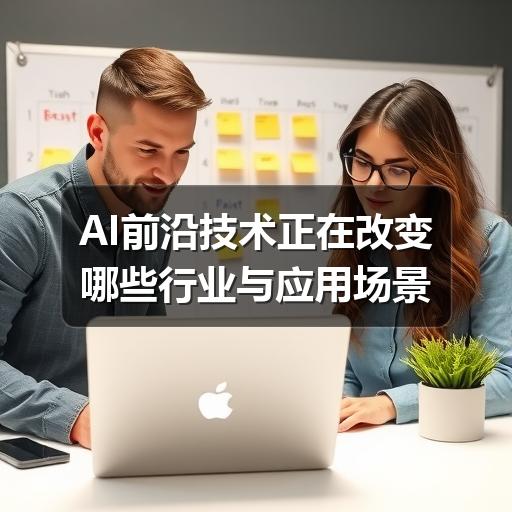 AI前沿技术正在改变哪些行业与应用场景 AI前沿技术正在改变哪些行业与应用场景