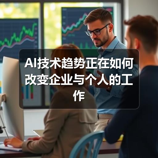 AI技术趋势正在如何改变企业与个人的工作方式 AI技术趋势正在如何改变企业与个人的工作方式