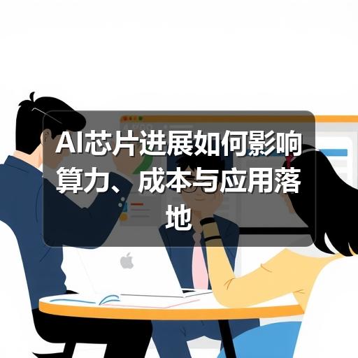 AI芯片进展如何影响算力、成本与应用落地 AI芯片进展如何影响算力、成本与应用落地