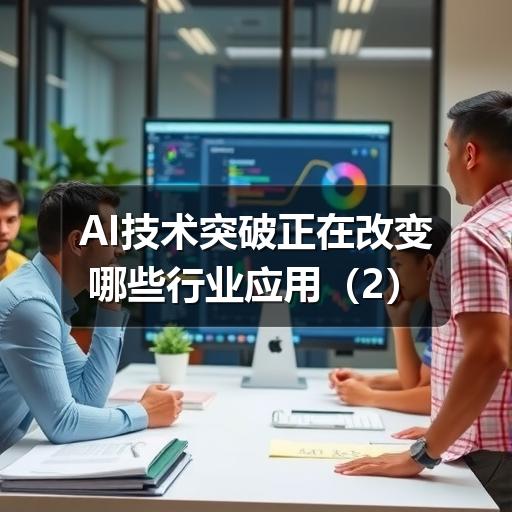 AI技术突破正在改变哪些行业应用 AI技术突破正在改变哪些行业应用