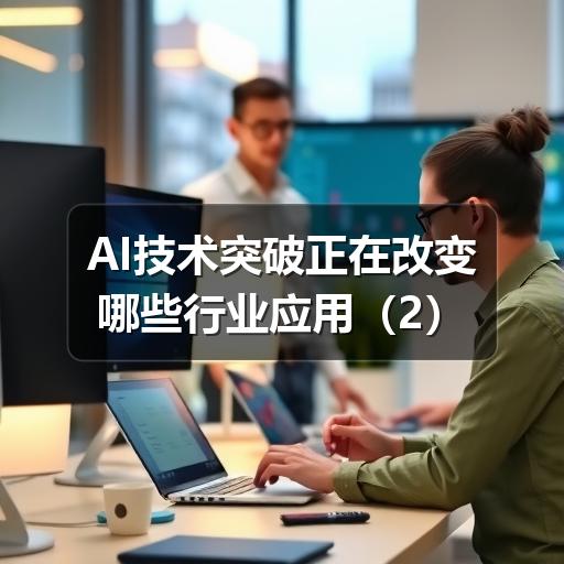 AI技术突破正在改变哪些行业应用 AI技术突破正在改变哪些行业应用