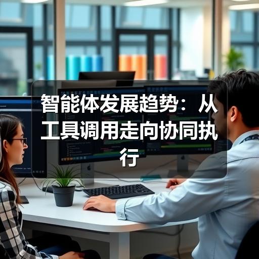 智能体发展趋势:从工具调用走向协同执行 智能体发展趋势:从工具调用走向协同执行
