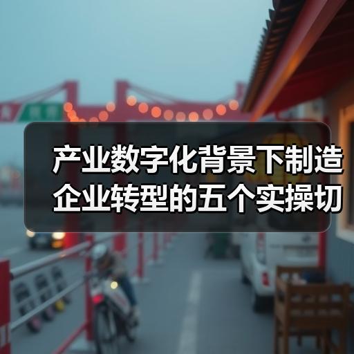 产业数字化背景下制造企业转型的五个实操切入点