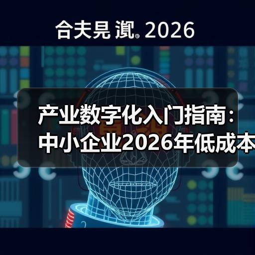 产业数字化入门指南：中小企业2026年低成本转型实操路径