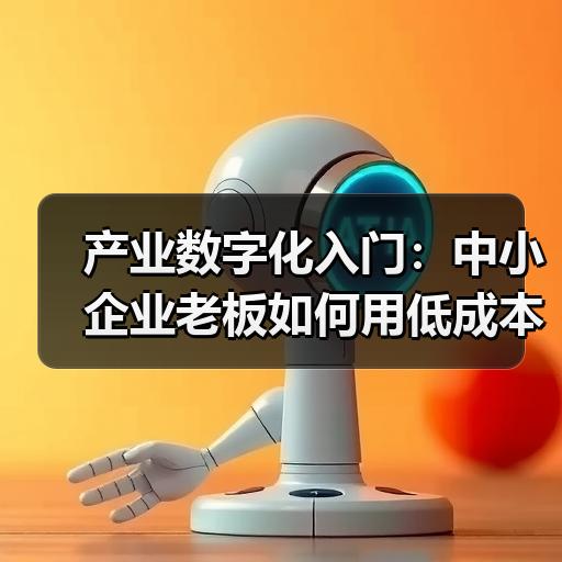 产业数字化入门：中小企业老板如何用低成本启动转型