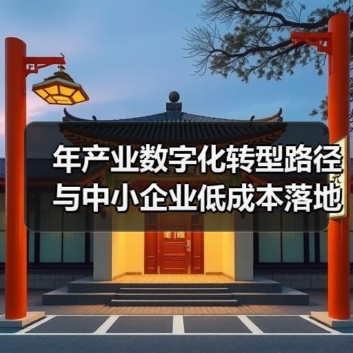 年产业数字化转型路径与中小企业低成本落地方法